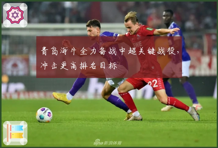 青岛海牛全力备战中超关键战役，冲击更高排名目标