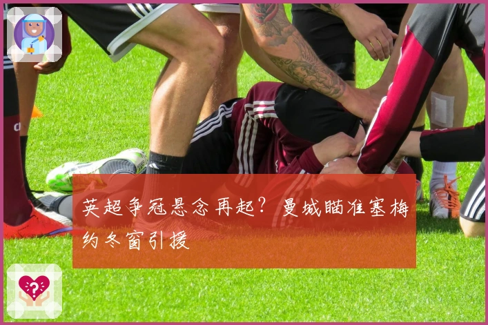 英超争冠悬念再起？曼城瞄准塞梅约冬窗引援