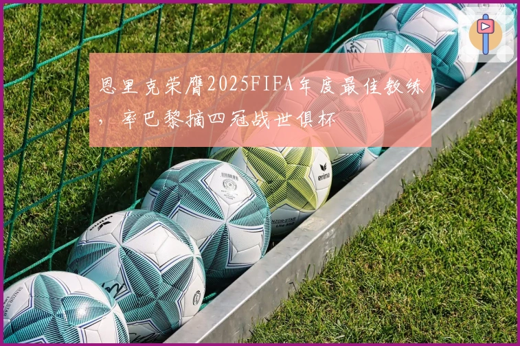 恩里克荣膺2025FIFA年度最佳教练，率巴黎摘四冠战世俱杯