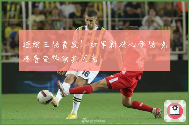 连续三场首发！红军新核心登场 克洛普变阵助其闪光
