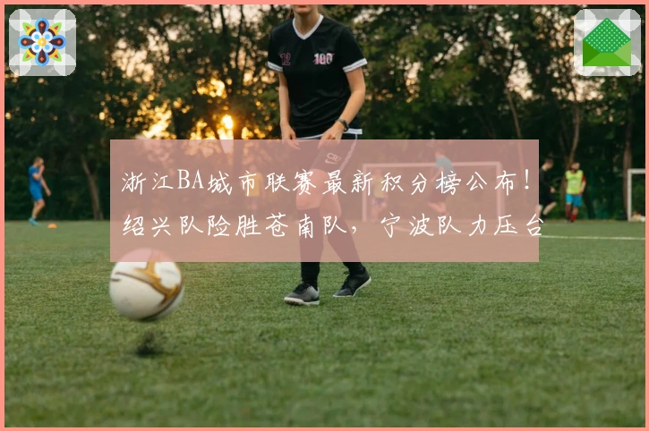 浙江BA城市联赛最新积分榜公布！绍兴队险胜苍南队，宁波队力压台州湾新区队