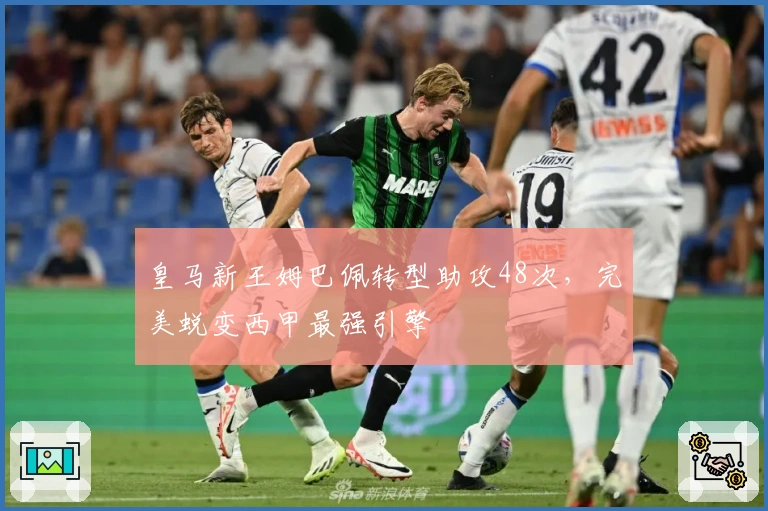 皇马新王姆巴佩转型助攻48次，完美蜕变西甲最强引擎
