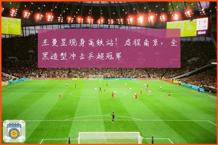 王曼昱现身高铁站！启程南京，全黑造型冲击乒超冠军