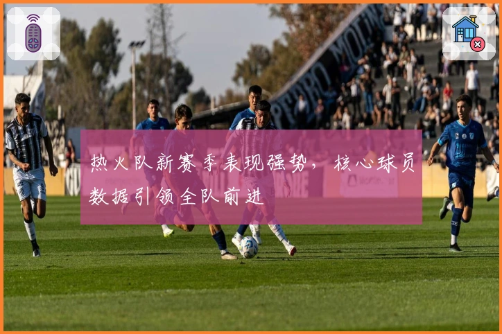 热火队新赛季表现强势，核心球员数据引领全队前进