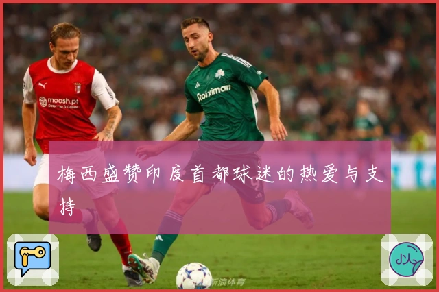 梅西盛赞印度首都球迷的热爱与支持