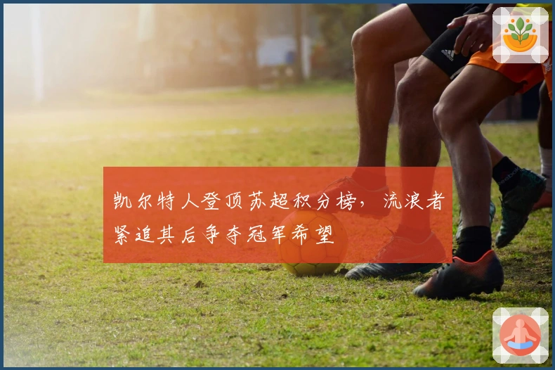 凯尔特人登顶苏超积分榜，流浪者紧追其后争夺冠军希望